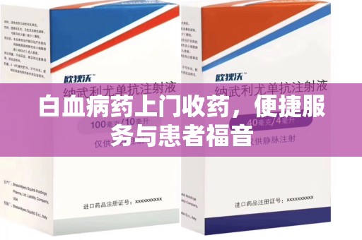六安白血病药上门收药，便捷服务与患者福音