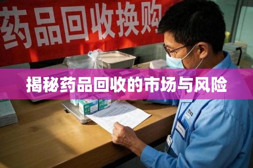 六安揭秘药品回收的市场与风险