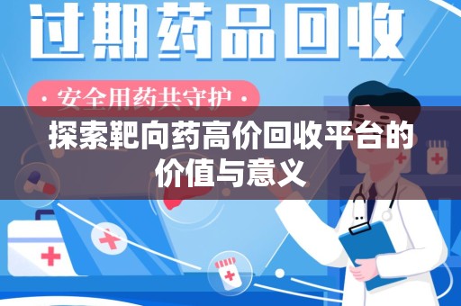 六安探索靶向药高价回收平台的价值与意义
