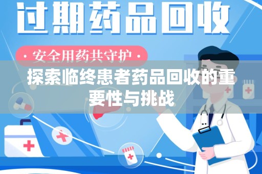 六安探索临终患者药品回收的重要性与挑战
