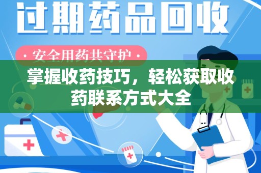 六安掌握收药技巧，轻松获取收药联系方式大全