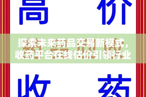 六安探索未来药品交易新模式，收药平台在线估价引领行业变革