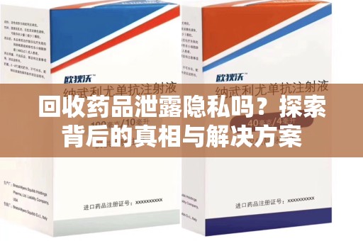 六安回收药品泄露隐私吗？探索背后的真相与解决方案