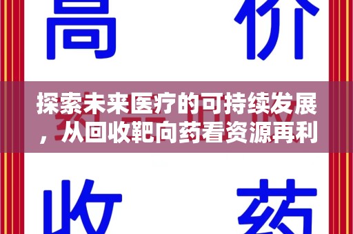 六安探索未来医疗的可持续发展，从回收靶向药看资源再利用的重要性