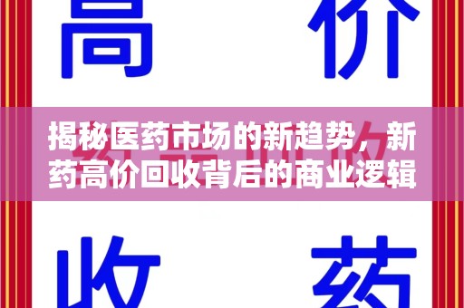 六安揭秘医药市场的新趋势，新药高价回收背后的商业逻辑与社会影响