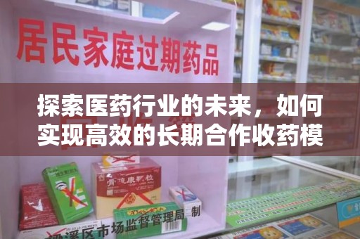 六安探索医药行业的未来，如何实现高效的长期合作收药模式