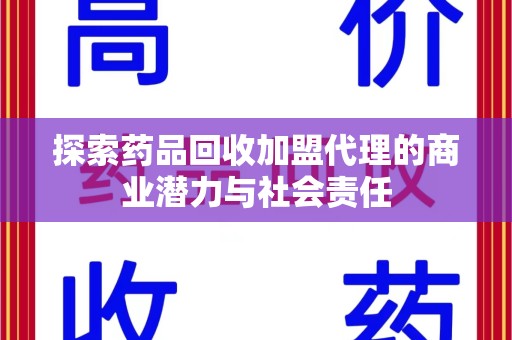 六安探索药品回收加盟代理的商业潜力与社会责任