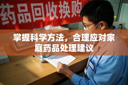 六安掌握科学方法，合理应对家庭药品处理建议