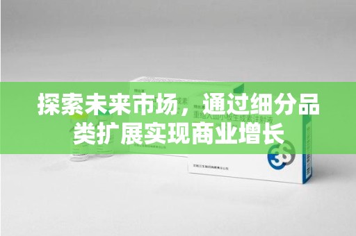 六安探索未来市场，通过细分品类扩展实现商业增长