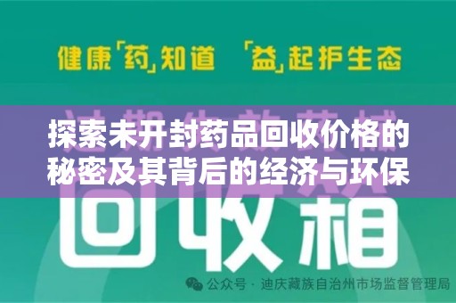 六安探索未开封药品回收价格的秘密及其背后的经济与环保价值