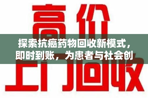 六安探索抗癌药物回收新模式，即时到账，为患者与社会创造双赢