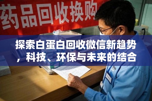 六安探索白蛋白回收微信新趋势，科技、环保与未来的结合