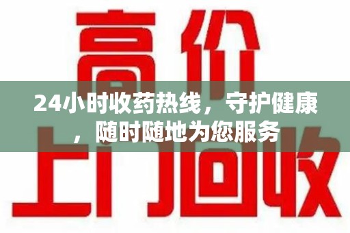 六安24小时收药热线，守护健康，随时随地为您服务
