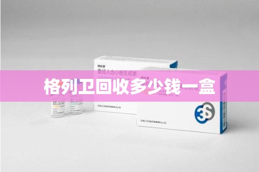 六安格列卫回收多少钱一盒