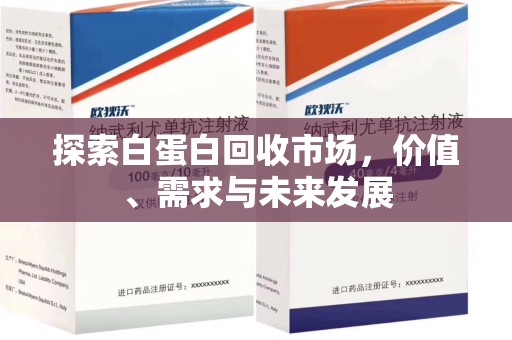 六安探索白蛋白回收市场，价值、需求与未来发展
