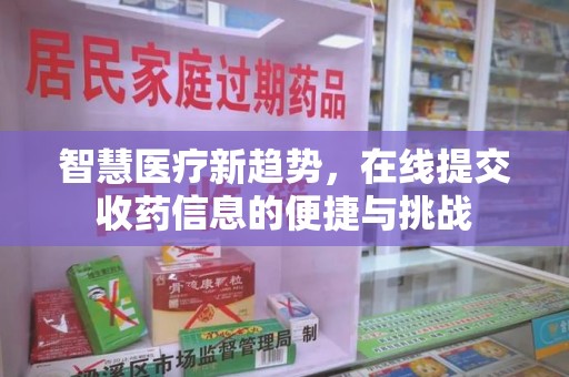 六安智慧医疗新趋势，在线提交收药信息的便捷与挑战