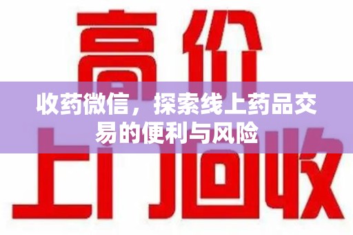 六安收药微信，探索线上药品交易的便利与风险