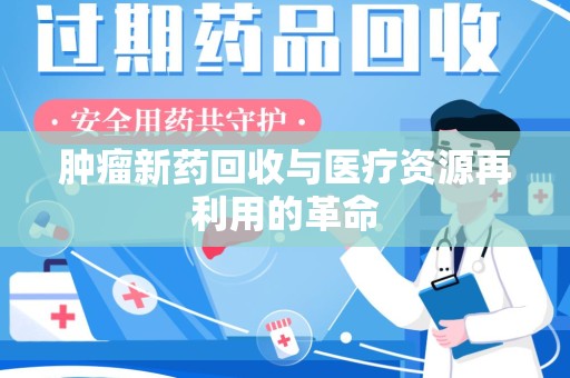 六安肿瘤新药回收与医疗资源再利用的革命