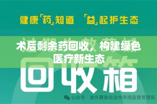 六安术后剩余药回收，构建绿色医疗新生态