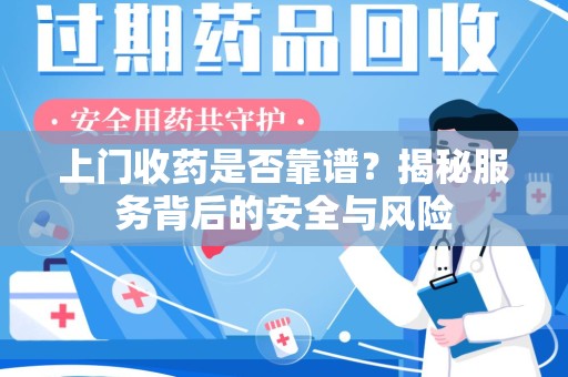 六安上门收药是否靠谱？揭秘服务背后的安全与风险
