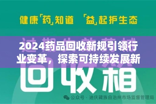 六安2024药品回收新规引领行业变革，探索可持续发展新路径