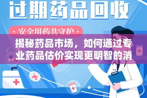 六安揭秘药品市场，如何通过专业药品估价实现更明智的消费决策