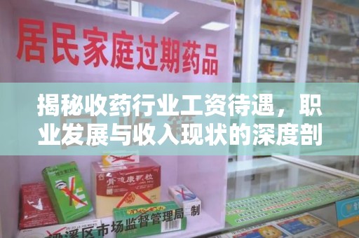 六安揭秘收药行业工资待遇，职业发展与收入现状的深度剖析