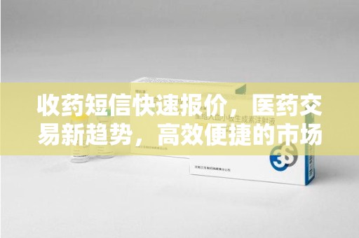 六安收药短信快速报价，医药交易新趋势，高效便捷的市场解决方案