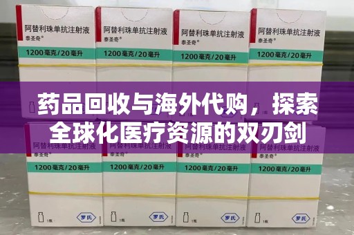 六安药品回收与海外代购，探索全球化医疗资源的双刃剑