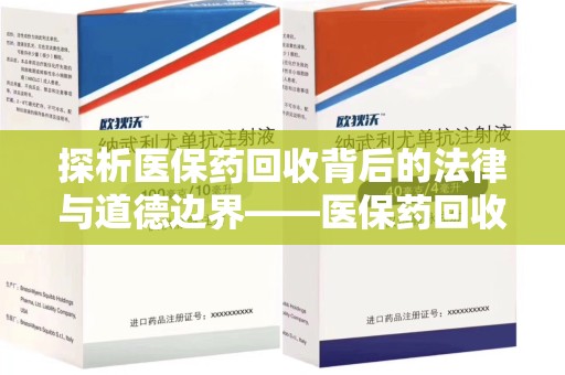 六安探析医保药回收背后的法律与道德边界——医保药回收违法吗的深度思考
