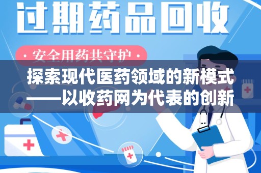 六安探索现代医药领域的新模式——以收药网为代表的创新平台