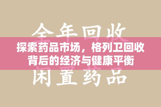 六安探索药品市场，格列卫回收背后的经济与健康平衡