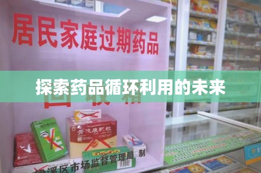 六安探索药品循环利用的未来