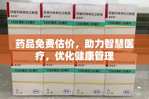 六安药品免费估价，助力智慧医疗，优化健康管理