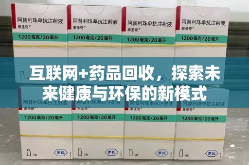 六安互联网+药品回收，探索未来健康与环保的新模式