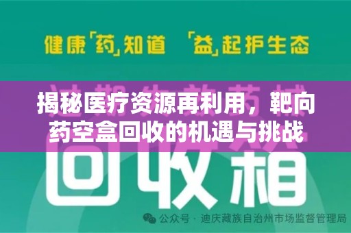 六安揭秘医疗资源再利用，靶向药空盒回收的机遇与挑战