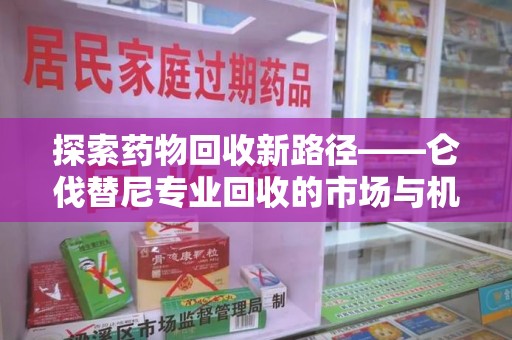 六安探索药物回收新路径——仑伐替尼专业回收的市场与机遇