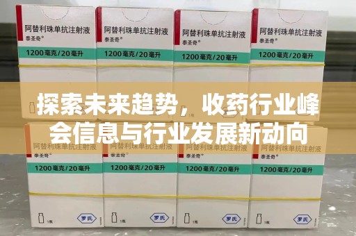 六安探索未来趋势，收药行业峰会信息与行业发展新动向