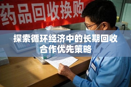 六安探索循环经济中的长期回收合作优先策略