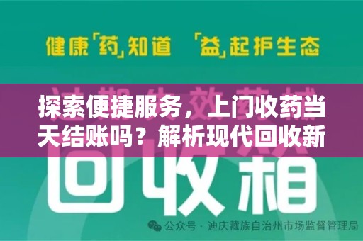 六安探索便捷服务，上门收药当天结账吗？解析现代回收新模式