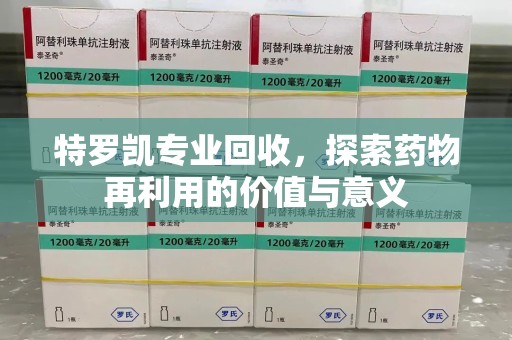 六安特罗凯专业回收，探索药物再利用的价值与意义