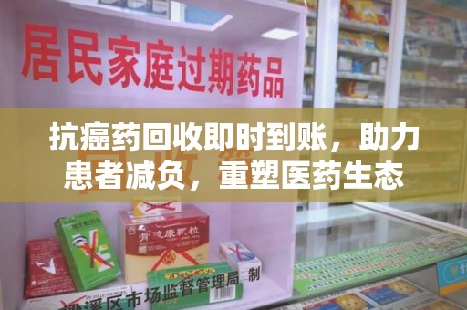六安抗癌药回收即时到账，助力患者减负，重塑医药生态