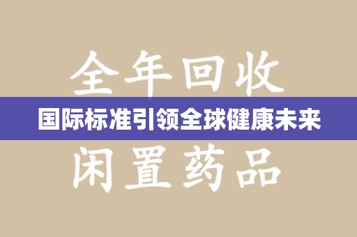 六安国际标准引领全球健康未来