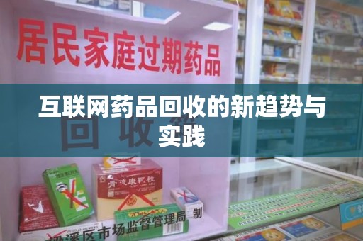 六安互联网药品回收的新趋势与实践