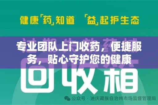 六安专业团队上门收药，便捷服务，贴心守护您的健康