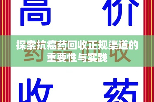六安探索抗癌药回收正规渠道的重要性与实践