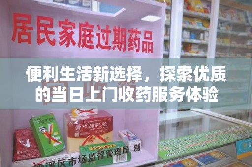 六安便利生活新选择，探索优质的当日上门收药服务体验