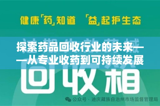 六安探索药品回收行业的未来——从专业收药到可持续发展