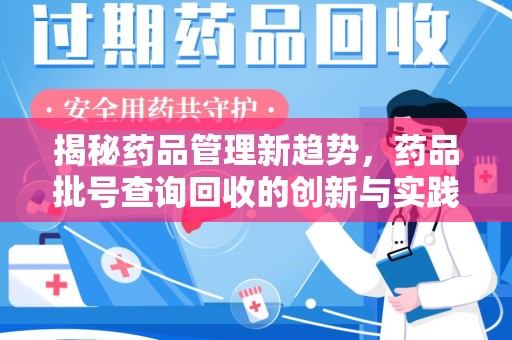 六安揭秘药品管理新趋势，药品批号查询回收的创新与实践