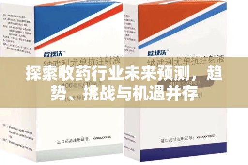 六安探索收药行业未来预测，趋势、挑战与机遇并存
